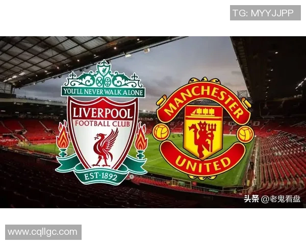 利物浦与曼联历史交锋记录回顾及精彩瞬间分析 利物浦与曼联历史交锋记录回顾及精彩瞬间分析